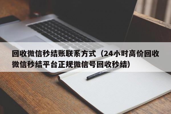 回收微信秒结账联系方式（24小时高价回收微信秒结平台正规微信号回收秒结）