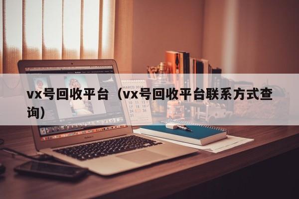 vx号回收平台（vx号回收平台联系方式查询）