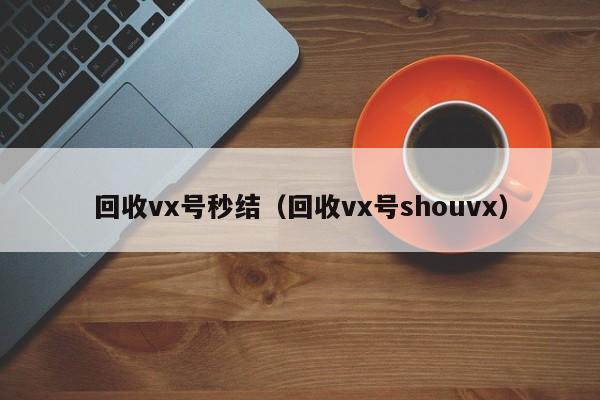 回收vx号秒结（回收vx号shouvx）