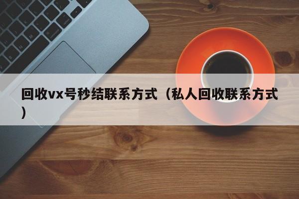 回收vx号秒结联系方式（私人回收联系方式）