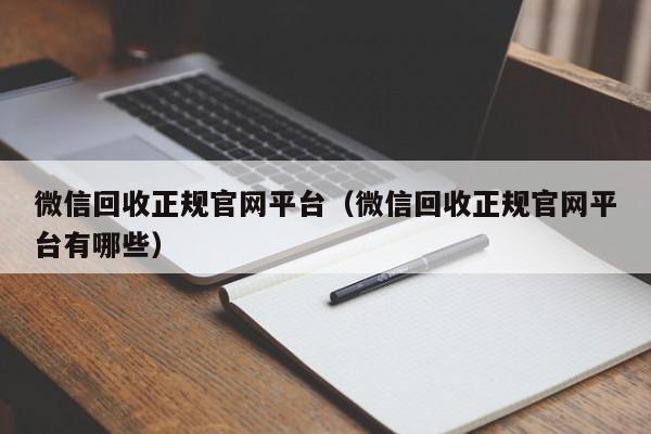 微信回收正规官网平台（微信回收正规官网平台有哪些）