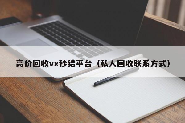 高价回收vx秒结平台（私人回收联系方式）