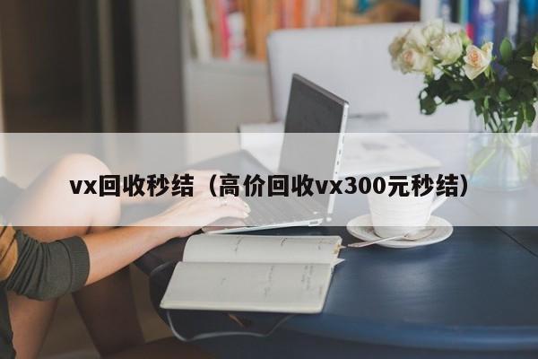 vx回收秒结（高价回收vx300元秒结）