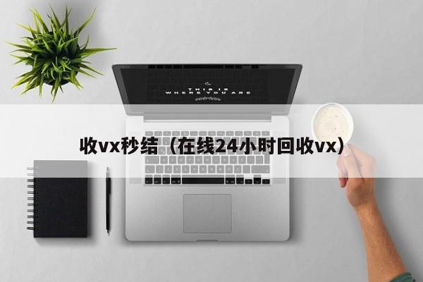 收vx秒结（在线24小时回收vx）
