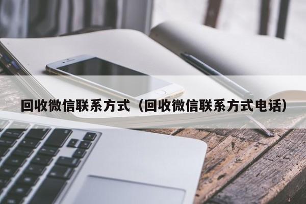 回收微信联系方式（回收微信联系方式电话）