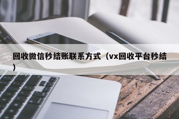 回收微信秒结账联系方式（vx回收平台秒结）