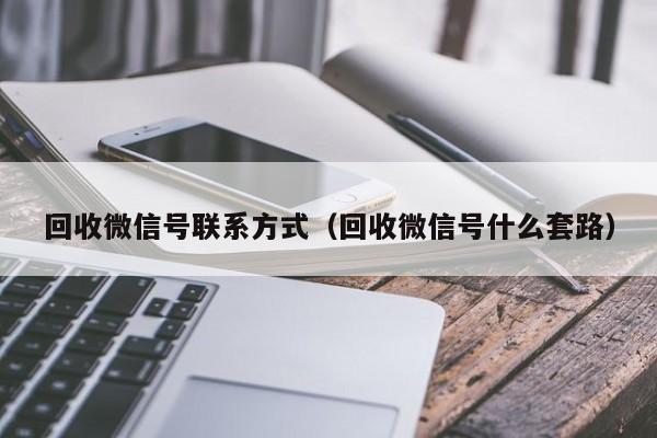 回收微信号联系方式（回收微信号什么套路）