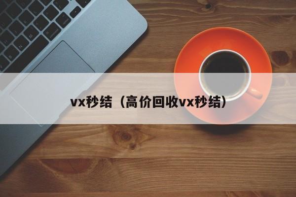 vx秒结（高价回收vx秒结）