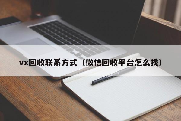 vx回收联系方式（微信回收平台怎么找）