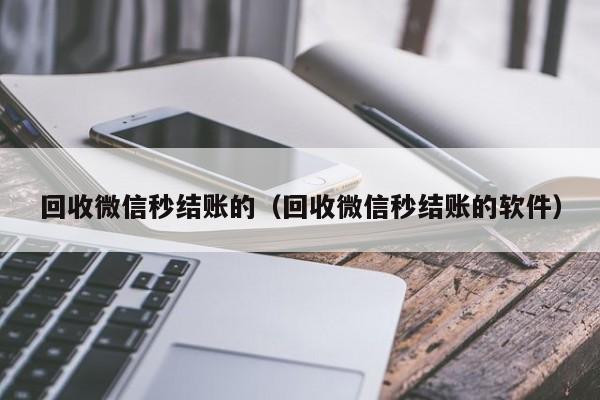 回收微信秒结账的（回收微信秒结账的软件）