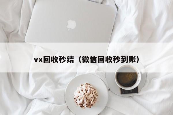 vx回收秒结（微信回收秒到账）