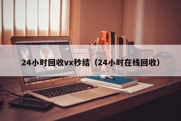 24小时回收vx秒结（24小时在线回收）