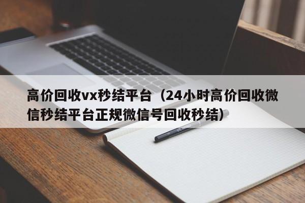 高价回收vx秒结平台（24小时高价回收微信秒结平台正规微信号回收秒结）