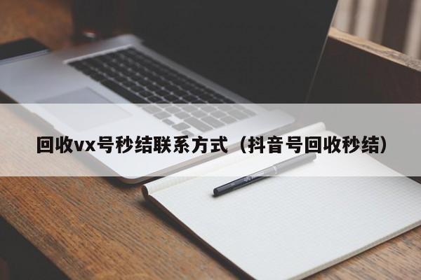 回收vx号秒结联系方式（抖音号回收秒结）