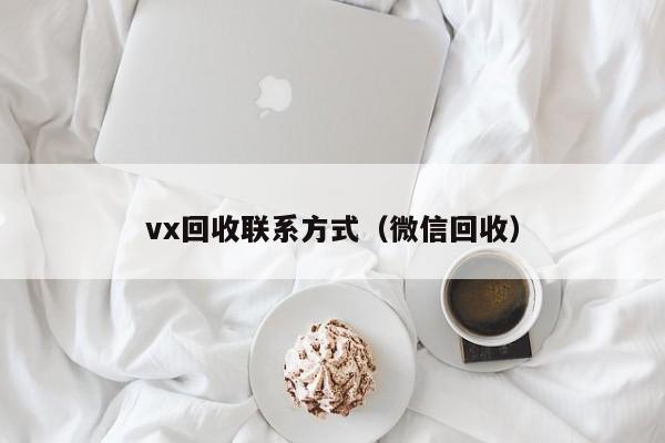 vx回收联系方式（微信回收）