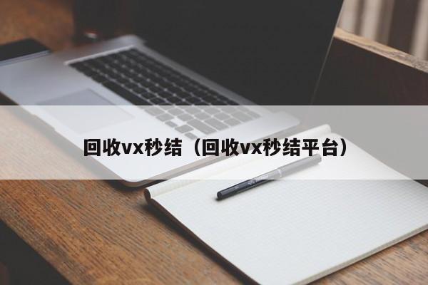 回收vx秒结（回收vx秒结平台）
