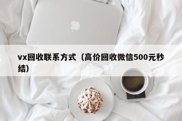 vx回收联系方式（高价回收微信500元秒结）