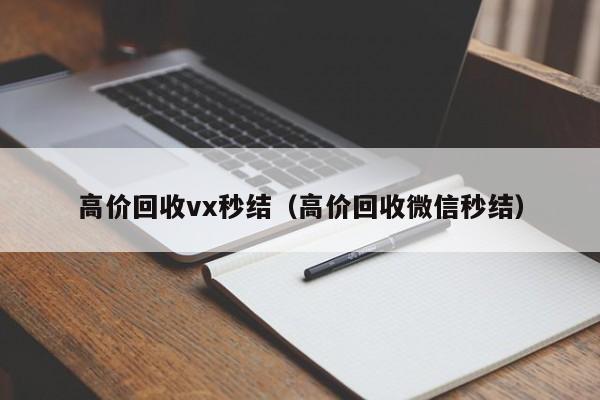 高价回收vx秒结（高价回收微信秒结）