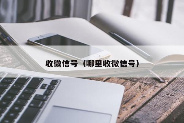 收微信号（哪里收微信号）