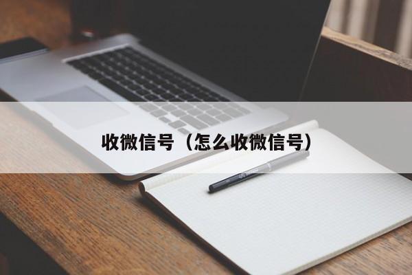 收微信号（怎么收微信号）
