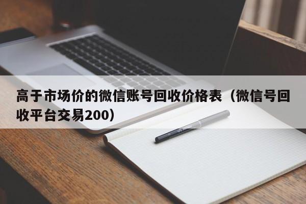 高于市场价的微信账号回收价格表（微信号回收平台交易200）