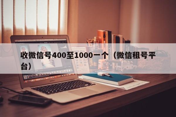 收微信号400至1000一个（微信租号平台）