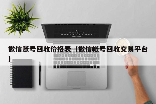 微信账号回收价格表（微信帐号回收交易平台）