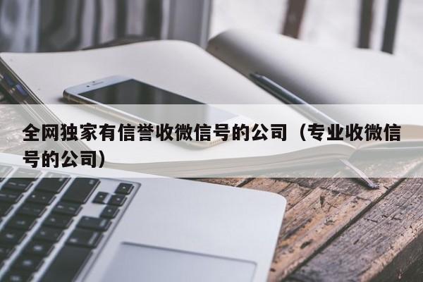 全网独家有信誉收微信号的公司（专业收微信号的公司）
