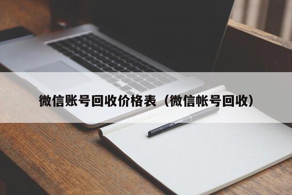 微信账号回收价格表（微信帐号回收）