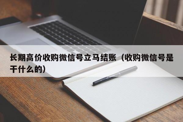 长期高价收购微信号立马结账（收购微信号是干什么的）