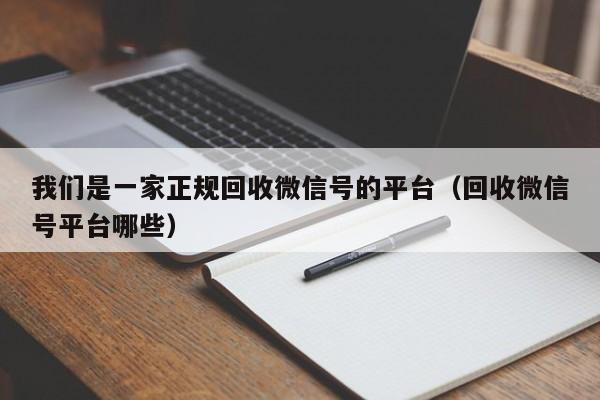 我们是一家正规回收微信号的平台（回收微信号平台哪些）