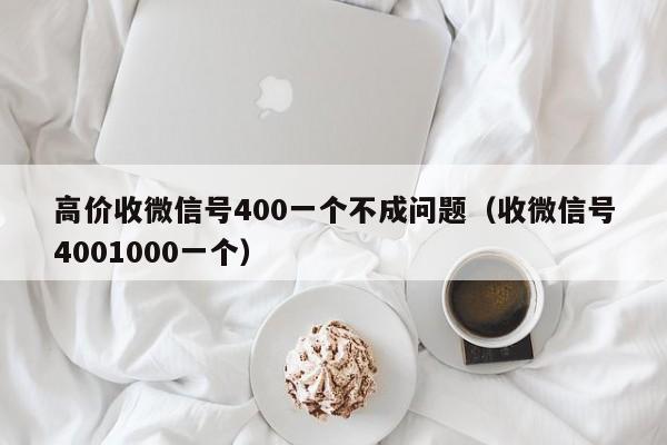 高价收微信号400一个不成问题（收微信号4001000一个）
